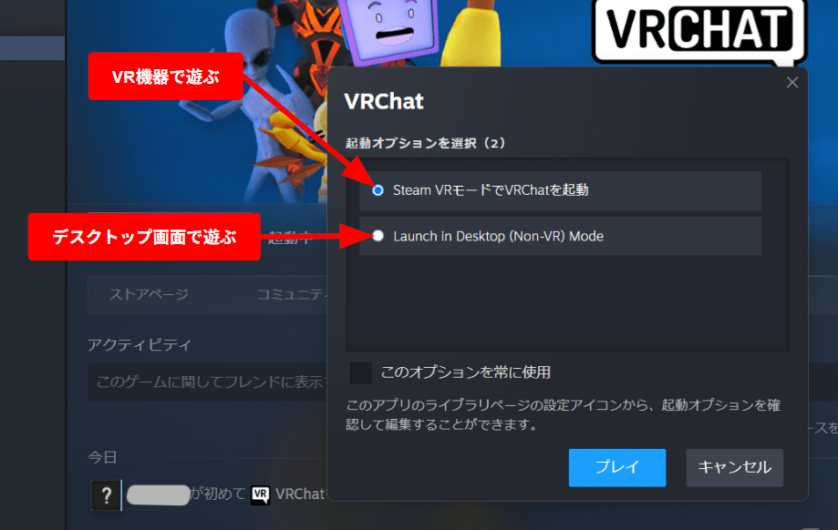 VR機器で遊びたい方は「Steam VRモードでVRChatを起動」を選択してください。PCのデスクトップ画面で遊びたい方は「Launch in Desktop（Non-VR）Mode」を選択してください。